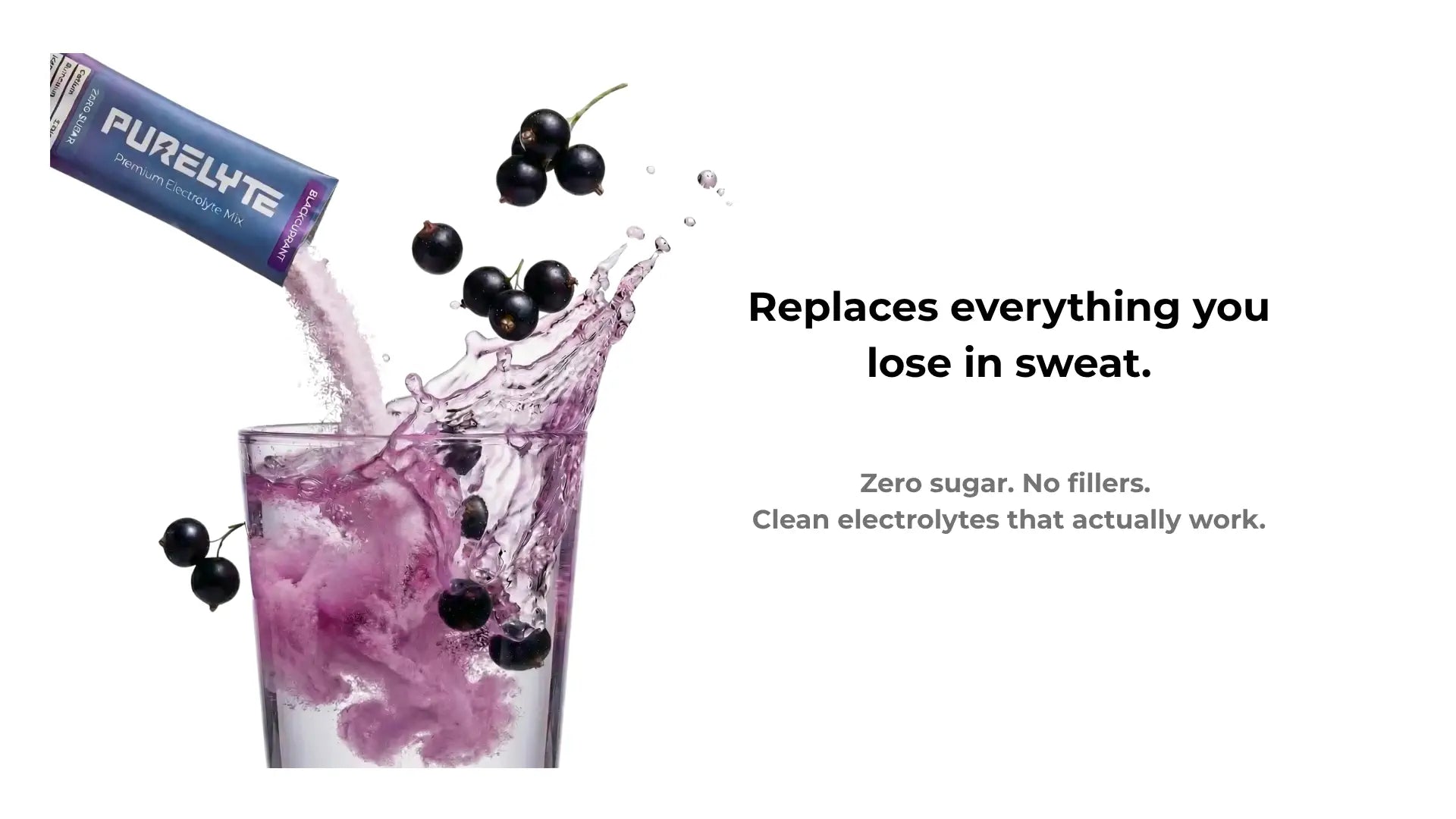 Glass of blackcurrant Purelyte. Purelyte replaces everything you lose in sweat. A sugar free hydration drink with no fillers. Clean electrolytes that work.